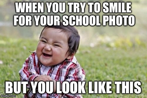 Say “cheese” | WHEN YOU TRY TO SMILE FOR YOUR SCHOOL PHOTO; BUT YOU LOOK LIKE THIS | image tagged in memes,evil toddler | made w/ Imgflip meme maker