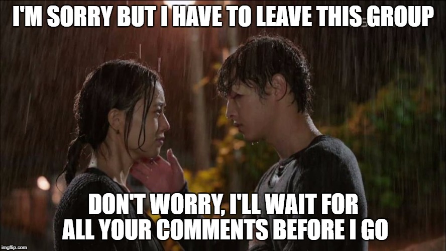I'M SORRY BUT I HAVE TO LEAVE THIS GROUP; DON'T WORRY, I'LL WAIT FOR ALL YOUR COMMENTS BEFORE I GO | image tagged in nice guy | made w/ Imgflip meme maker