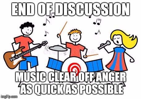 END OF DISCUSSION; MUSIC CLEAR OFF ANGER AS QUICK AS POSSIBLE | made w/ Imgflip meme maker