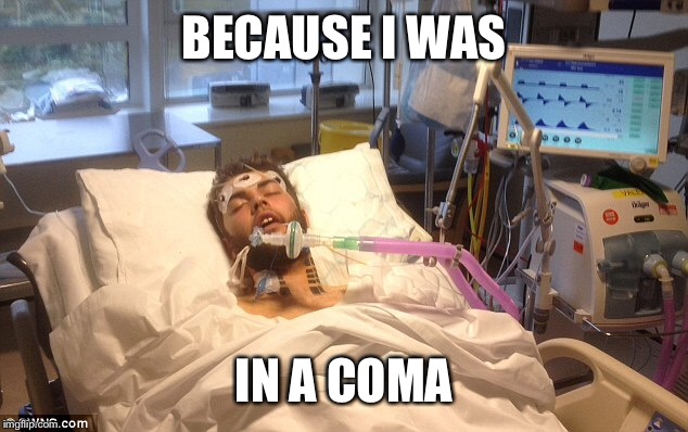BECAUSE I WAS IN A COMA | made w/ Imgflip meme maker