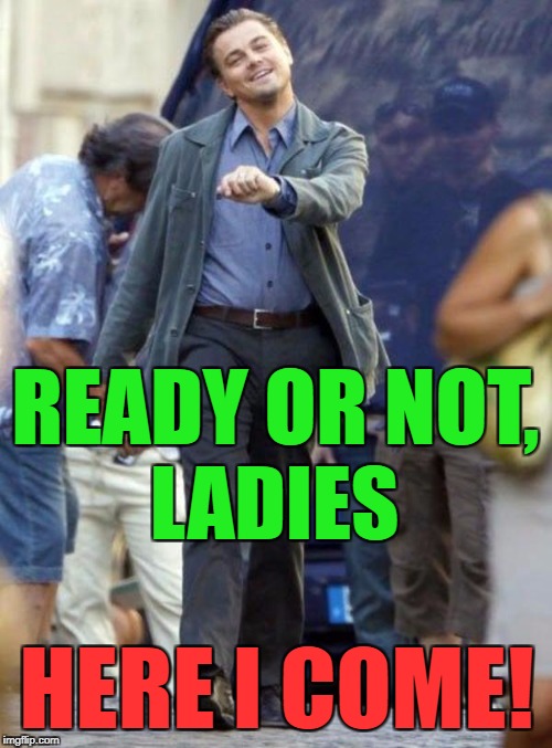 READY OR NOT, HERE I COME! LADIES | made w/ Imgflip meme maker