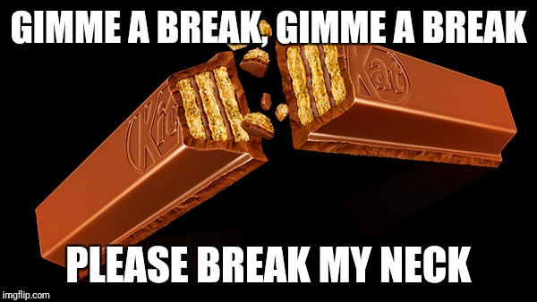 Gimme a break | GIMME A BREAK,
GIMME A BREAK; PLEASE BREAK MY NECK | image tagged in depression,memes,chocolate | made w/ Imgflip meme maker