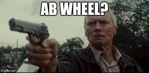 clint eastwood  | AB WHEEL? | image tagged in clint eastwood | made w/ Imgflip meme maker
