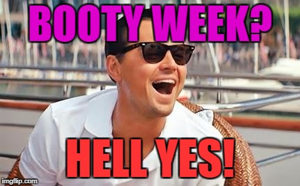BOOTY WEEK? HELL YES! | made w/ Imgflip meme maker
