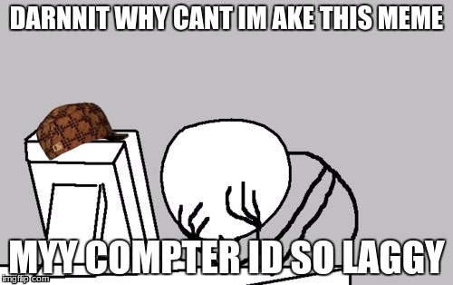 My computer is a jerk... | DARNNIT WHY CANT IM AKE THIS MEME; MYY COMPTER ID SO LAGGY | image tagged in memes,computer guy facepalm,scumbag,bad grammar and spelling memes,fail | made w/ Imgflip meme maker