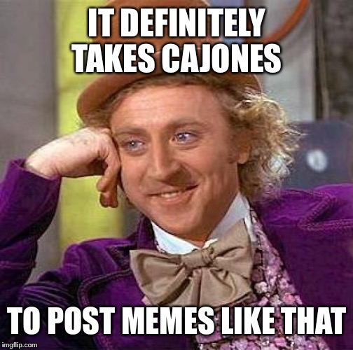 Creepy Condescending Wonka Meme | IT DEFINITELY TAKES CAJONES TO POST MEMES LIKE THAT | image tagged in memes,creepy condescending wonka | made w/ Imgflip meme maker