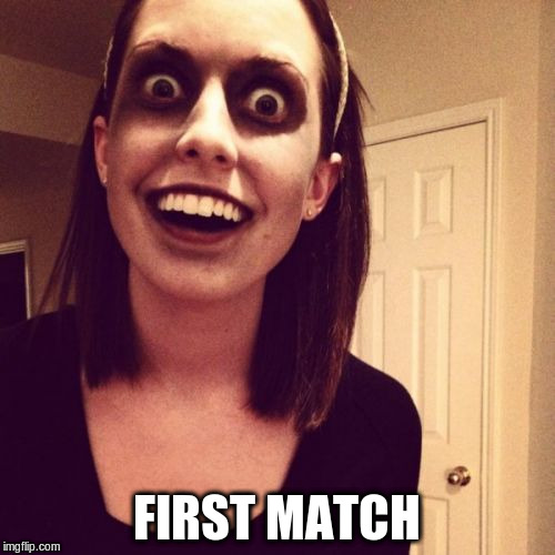 FIRST MATCH | made w/ Imgflip meme maker