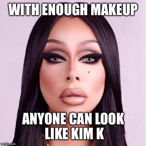 WITH ENOUGH MAKEUP ANYONE CAN LOOK LIKE KIM K | made w/ Imgflip meme maker