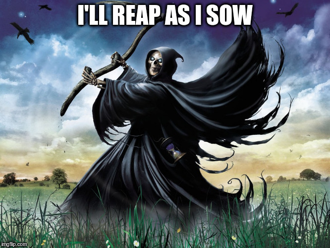 I'LL REAP AS I SOW | made w/ Imgflip meme maker