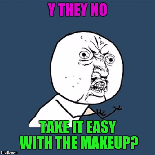 Y U No Meme | Y THEY NO TAKE IT EASY WITH THE MAKEUP? | image tagged in memes,y u no | made w/ Imgflip meme maker