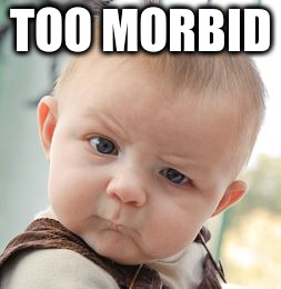 Skeptical Baby Meme | TOO MORBID | image tagged in memes,skeptical baby | made w/ Imgflip meme maker