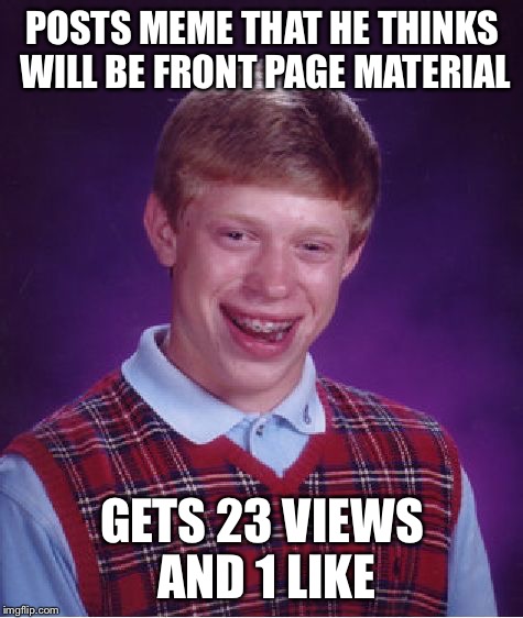 This happens to me quite a bit, but I still appreciate all the views!  | POSTS MEME THAT HE THINKS WILL BE FRONT PAGE MATERIAL; GETS 23 VIEWS AND 1 LIKE | image tagged in memes,bad luck brian | made w/ Imgflip meme maker