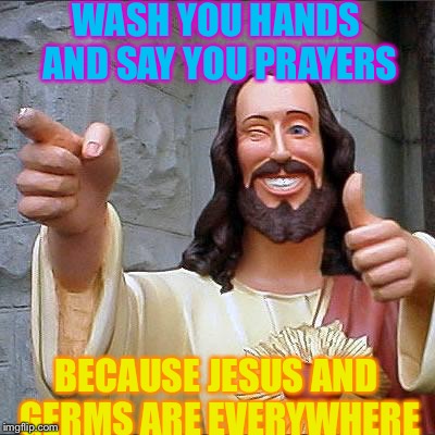 Wash your hands and say your prayers... | WASH YOU HANDS AND SAY YOU PRAYERS; BECAUSE JESUS AND GERMS ARE EVERYWHERE | image tagged in memes,buddy christ,hands,prayers,x everywhere | made w/ Imgflip meme maker