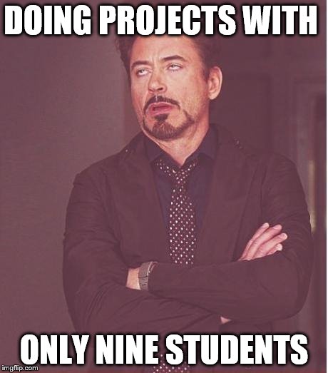 Face You Make Robert Downey Jr Meme | DOING PROJECTS WITH; ONLY NINE STUDENTS | image tagged in memes,face you make robert downey jr | made w/ Imgflip meme maker