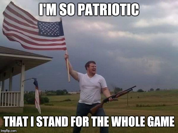 Shotgun Patriot | I'M SO PATRIOTIC; THAT I STAND FOR THE WHOLE GAME | image tagged in shotgun patriot,memes,nfl,colin kaepernick | made w/ Imgflip meme maker