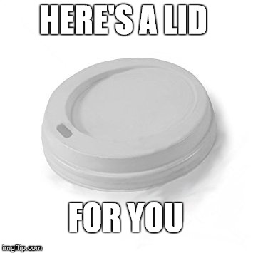 HERE'S A LID FOR YOU | made w/ Imgflip meme maker