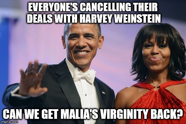 Barack and Michelle Obama  | EVERYONE'S CANCELLING THEIR DEALS WITH HARVEY WEINSTEIN; CAN WE GET MALIA'S VIRGINITY BACK? | image tagged in barack and michelle obama | made w/ Imgflip meme maker
