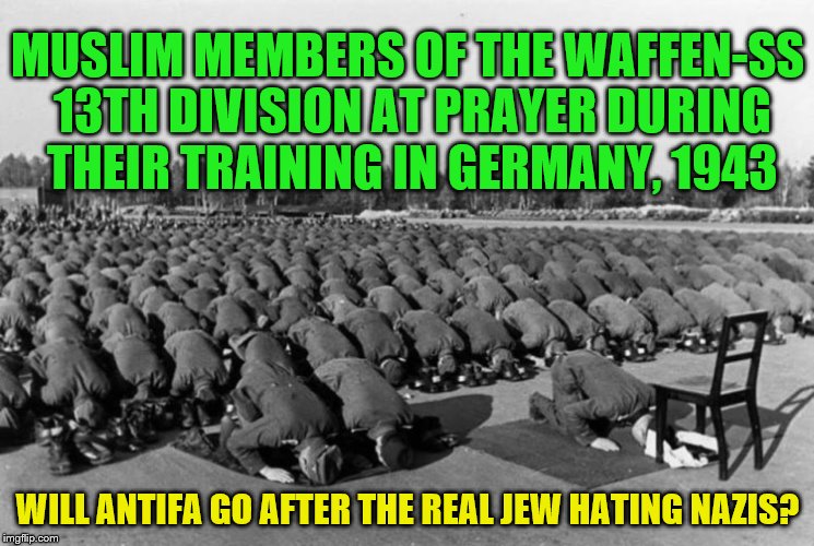 MUSLIM MEMBERS OF THE WAFFEN-SS 13TH DIVISION AT PRAYER DURING THEIR TRAINING IN GERMANY, 1943; WILL ANTIFA GO AFTER THE REAL JEW HATING NAZIS? | image tagged in muslim,muslims,antifa,nazis | made w/ Imgflip meme maker