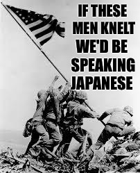 iwo jima | IF THESE MEN KNELT; WE'D BE SPEAKING JAPANESE | image tagged in iwo jima | made w/ Imgflip meme maker