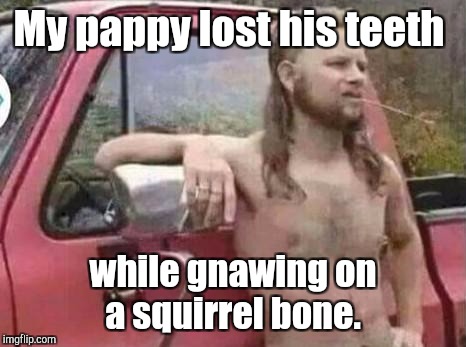 My pappy lost his teeth while gnawing on a squirrel bone. | made w/ Imgflip meme maker