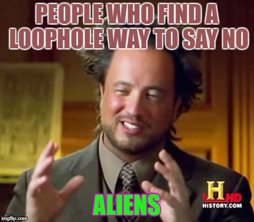 Ancient Aliens Meme | PEOPLE WHO FIND A LOOPHOLE WAY TO SAY NO ALIENS | image tagged in memes,ancient aliens | made w/ Imgflip meme maker