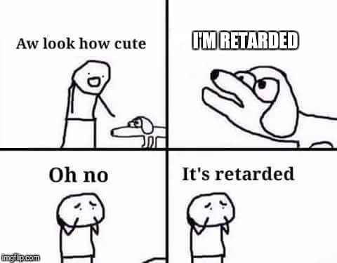 retarded dog | I'M RETARDED | image tagged in retarded dog | made w/ Imgflip meme maker