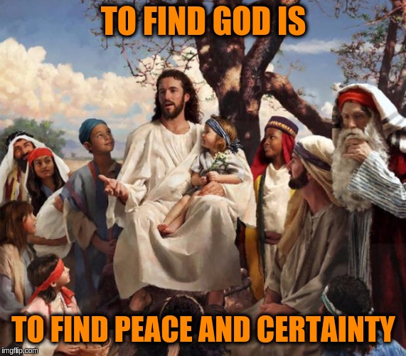 God is not something you see but an experience of the mind. | TO FIND GOD IS; TO FIND PEACE AND CERTAINTY | image tagged in story time jesus,memes,acim,god,jesus,peace of mind | made w/ Imgflip meme maker