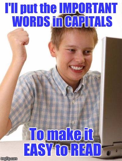 First Day On The Internet Kid | I'll put the IMPORTANT WORDS in CAPITALS; To make it EASY to READ | image tagged in memes,first day on the internet kid | made w/ Imgflip meme maker