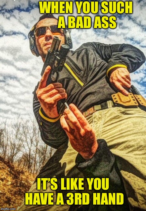 So bad ass it’s like you have a 3rd hand |  WHEN YOU SUCH A BAD ASS; IT’S LIKE YOU HAVE A 3RD HAND | image tagged in bad ass,hands,guns,ammo,reload,funny | made w/ Imgflip meme maker