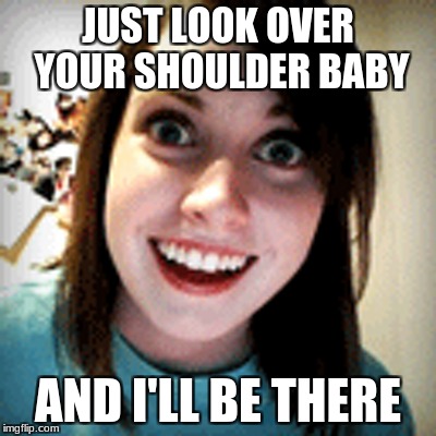 JUST LOOK OVER YOUR SHOULDER BABY AND I'LL BE THERE | made w/ Imgflip meme maker