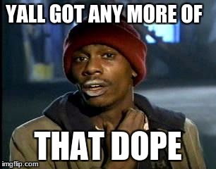 Y'all Got Any More Of That Meme | YALL GOT ANY MORE OF THAT DOPE | image tagged in memes,yall got any more of | made w/ Imgflip meme maker