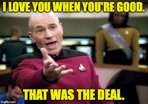 Successful child-rearing demands consistency. | I LOVE YOU WHEN YOU'RE GOOD. THAT WAS THE DEAL. | image tagged in memes,picard wtf | made w/ Imgflip meme maker