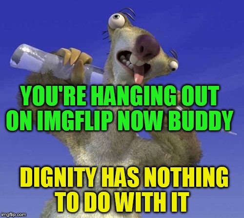 Ice Age Week! A Jesus_Milk Event! Oct 23-30th | YOU'RE HANGING OUT ON IMGFLIP NOW BUDDY; DIGNITY HAS NOTHING TO DO WITH IT | image tagged in ice age week,jesus_milk,sid the sloth | made w/ Imgflip meme maker