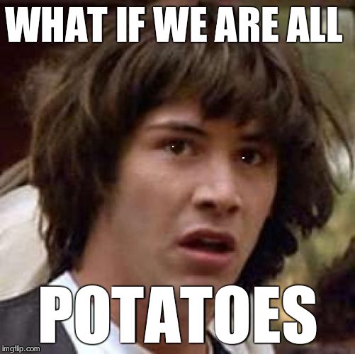 Conspiracy Keanu Meme | WHAT IF WE ARE ALL; POTATOES | image tagged in memes,conspiracy keanu | made w/ Imgflip meme maker