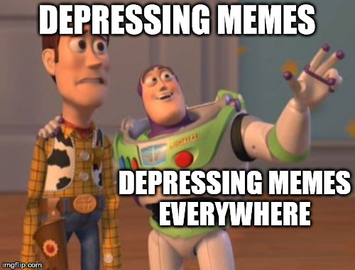 X, X Everywhere Meme | DEPRESSING MEMES DEPRESSING MEMES EVERYWHERE | image tagged in memes,x x everywhere | made w/ Imgflip meme maker
