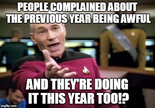 Picard Wtf Meme | PEOPLE COMPLAINED ABOUT THE PREVIOUS YEAR BEING AWFUL AND THEY'RE DOING IT THIS YEAR TOO!? | image tagged in memes,picard wtf | made w/ Imgflip meme maker