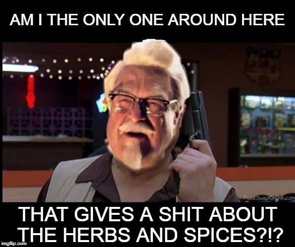 Colonel Walter | AM I THE ONLY ONE AROUND HERE; THAT GIVES A SHIT ABOUT THE HERBS AND SPICES?!? | image tagged in lebowski kfc | made w/ Imgflip meme maker