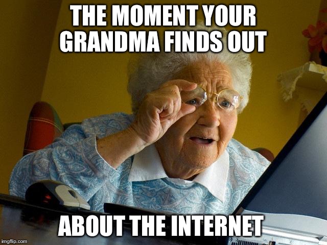 Grandma Finds The Internet Meme | THE MOMENT YOUR GRANDMA FINDS OUT; ABOUT THE INTERNET | image tagged in memes,grandma finds the internet | made w/ Imgflip meme maker