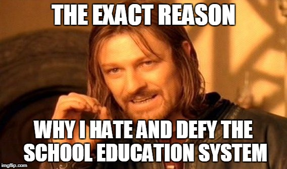 One Does Not Simply Meme | THE EXACT REASON WHY I HATE AND DEFY THE SCHOOL EDUCATION SYSTEM | image tagged in memes,one does not simply | made w/ Imgflip meme maker