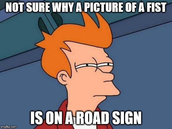 Futurama Fry Meme | NOT SURE WHY A PICTURE OF A FIST IS ON A ROAD SIGN | image tagged in memes,futurama fry | made w/ Imgflip meme maker