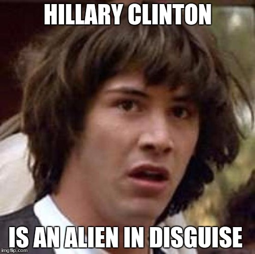 Conspiracy Keanu Meme | HILLARY CLINTON; IS AN ALIEN IN DISGUISE | image tagged in memes,conspiracy keanu | made w/ Imgflip meme maker