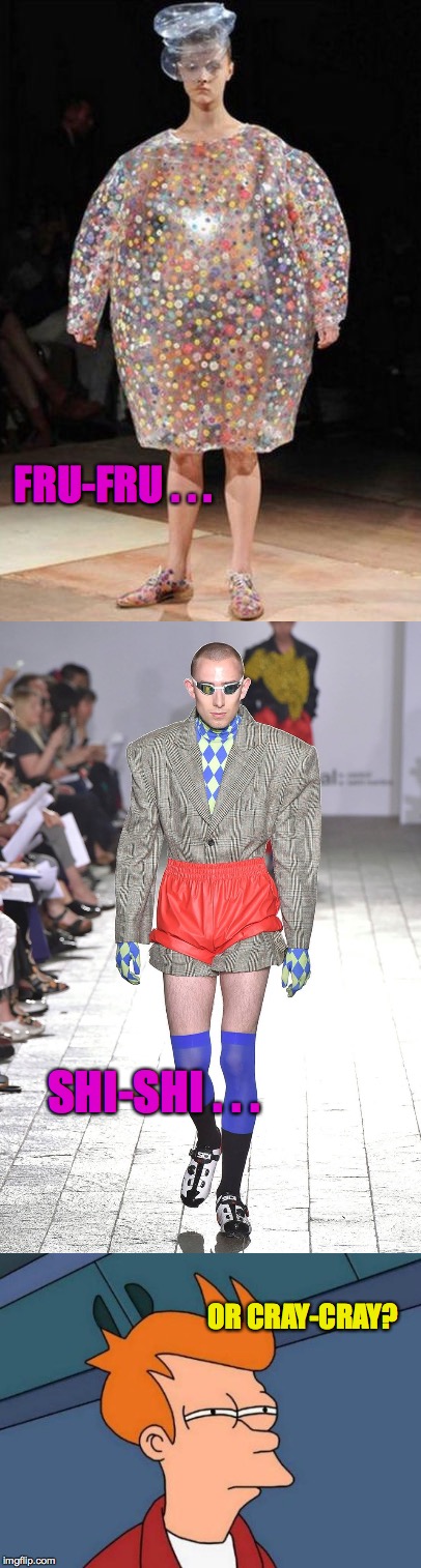 Keeping up with fashion gives you the pulse of the people. | FRU-FRU . . . SHI-SHI . . . OR CRAY-CRAY? | image tagged in memes,fashion | made w/ Imgflip meme maker