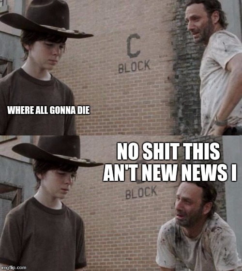 Rick and Carl Meme | WHERE ALL GONNA DIE; NO SHIT THIS AN'T NEW NEWS I | image tagged in memes,rick and carl | made w/ Imgflip meme maker