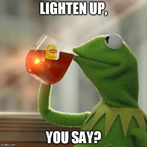 But That's None Of My Business Meme | LIGHTEN UP, YOU SAY? | image tagged in memes,but thats none of my business,kermit the frog | made w/ Imgflip meme maker