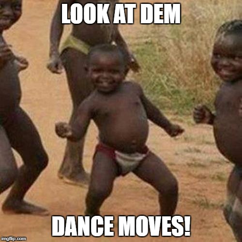 Third World Success Kid | LOOK AT DEM; DANCE MOVES! | image tagged in memes,third world success kid | made w/ Imgflip meme maker
