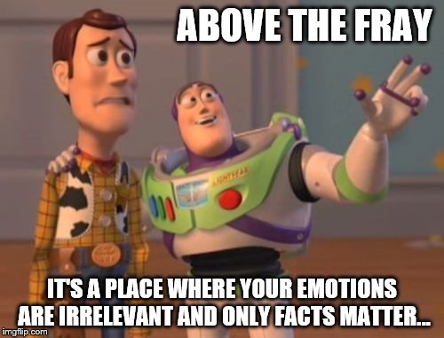 X, X Everywhere Meme | ABOVE THE FRAY; IT'S A PLACE WHERE YOUR EMOTIONS ARE IRRELEVANT AND ONLY FACTS MATTER... | image tagged in memes,x x everywhere | made w/ Imgflip meme maker