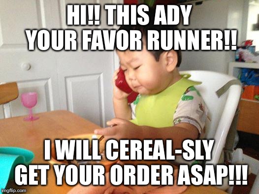 No Bullshit Business Baby Meme | HI!! THIS ADY YOUR FAVOR RUNNER!! I WILL CEREAL-SLY GET YOUR ORDER ASAP!!! | image tagged in memes,no bullshit business baby | made w/ Imgflip meme maker