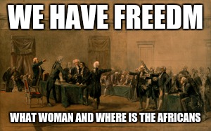 war | WE HAVE FREEDM; WHAT WOMAN AND WHERE IS THE AFRICANS | image tagged in freedom | made w/ Imgflip meme maker