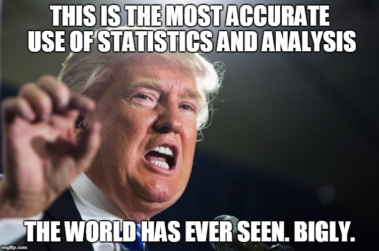 donald trump | THIS IS THE MOST ACCURATE USE OF STATISTICS AND ANALYSIS; THE WORLD HAS EVER SEEN. BIGLY. | image tagged in donald trump | made w/ Imgflip meme maker