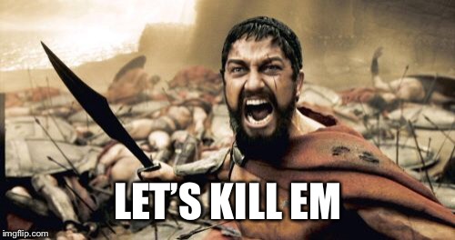 Sparta Leonidas Meme | LET’S KILL EM | image tagged in memes,sparta leonidas | made w/ Imgflip meme maker